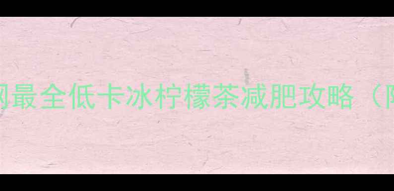 图片 🔥30天瘦10斤！全网最全低卡冰柠檬茶减肥攻略（附配方+避坑指南）1