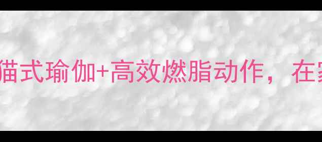 图片 🔥30天瘦10斤！大猫式瑜伽+高效燃脂动作，在家就能练出马甲线1