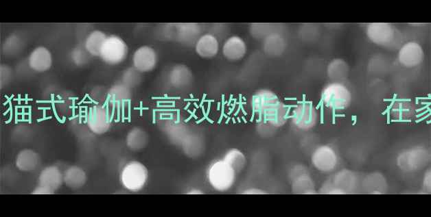 图片 🔥30天瘦10斤！大猫式瑜伽+高效燃脂动作，在家就能练出马甲线2