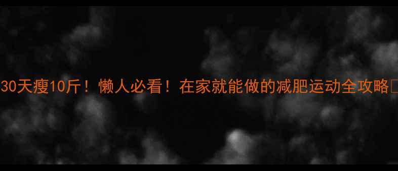 图片 🔥30天瘦10斤！懒人必看！在家就能做的减肥运动全攻略✨2