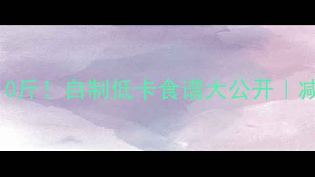 图片 🔥30天瘦10斤！自制低卡食谱大公开｜减脂期必看