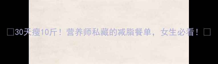 图片 🔥30天瘦10斤！营养师私藏的减脂餐单，女生必看！💪