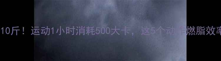 图片 🔥30天瘦10斤！运动1小时消耗500大卡，这5个动作燃脂效率翻倍💪1