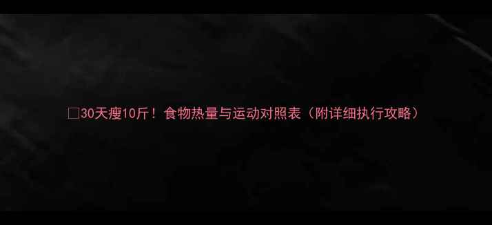 图片 🔥30天瘦10斤！食物热量与运动对照表（附详细执行攻略）