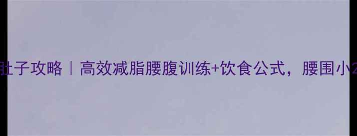 图片 🔥30天瘦肚子攻略｜高效减脂腰腹训练+饮食公式，腰围小2圈不挨饿