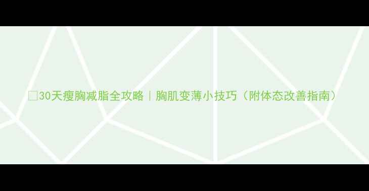 图片 🔥30天瘦胸减脂全攻略｜胸肌变薄小技巧（附体态改善指南）