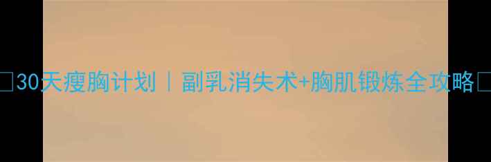 图片 🔥30天瘦胸计划｜副乳消失术+胸肌锻炼全攻略🔥