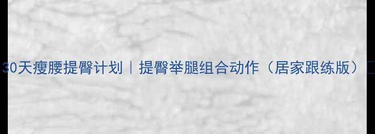 图片 🔥30天瘦腰提臀计划｜提臀举腿组合动作（居家跟练版）💯2