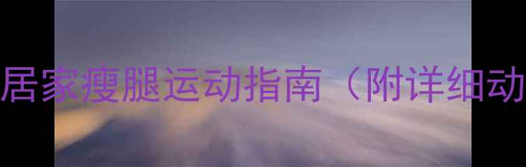 图片 🔥30天瘦腿计划｜居家瘦腿运动指南（附详细动作+饮食建议）🔥2