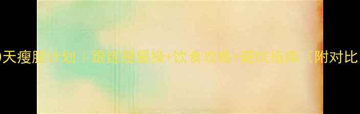 图片 🔥30天瘦腿计划｜跟练瘦腿操+饮食攻略+避坑指南（附对比图）