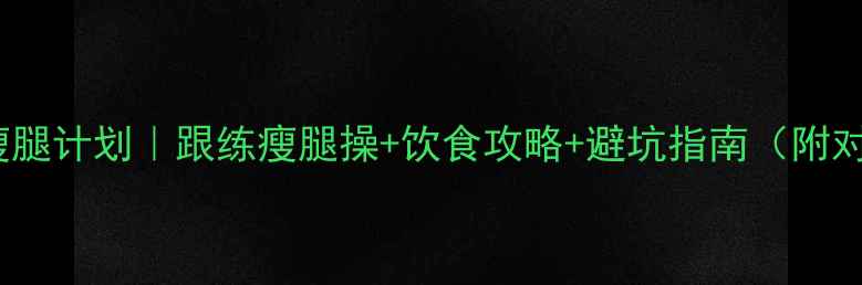 图片 🔥30天瘦腿计划｜跟练瘦腿操+饮食攻略+避坑指南（附对比图）2