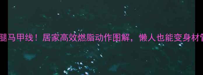 图片 🔥30天瘦腿马甲线！居家高效燃脂动作图解，懒人也能变身材管理达人1