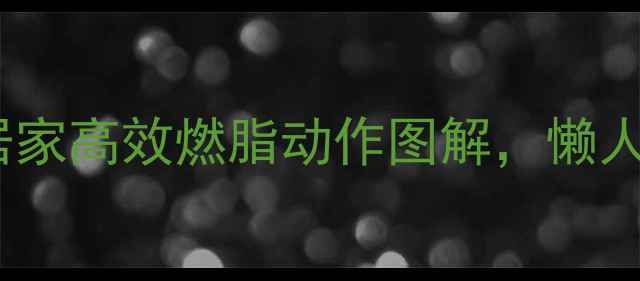 图片 🔥30天瘦腿马甲线！居家高效燃脂动作图解，懒人也能变身材管理达人2