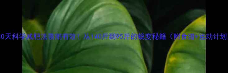 图片 🔥30天科学减肥法亲测有效！从140斤到95斤的蜕变秘籍（附食谱+运动计划）2
