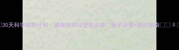 图片 🔥30天科学减肥计划｜健身房高效塑形步骤✨新手必看+避坑指南🏋️♀️
