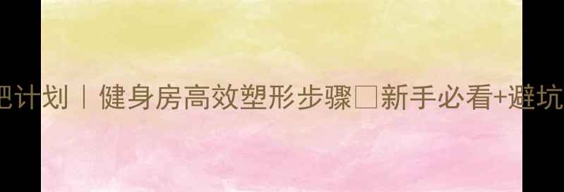 图片 🔥30天科学减肥计划｜健身房高效塑形步骤✨新手必看+避坑指南🏋️♀️1