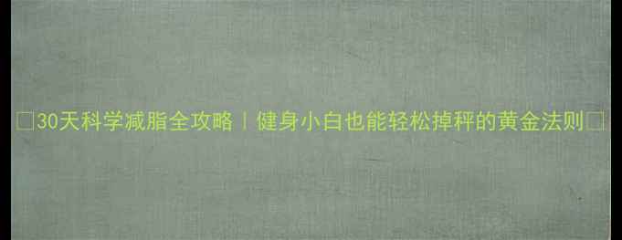 图片 🔥30天科学减脂全攻略｜健身小白也能轻松掉秤的黄金法则🍎