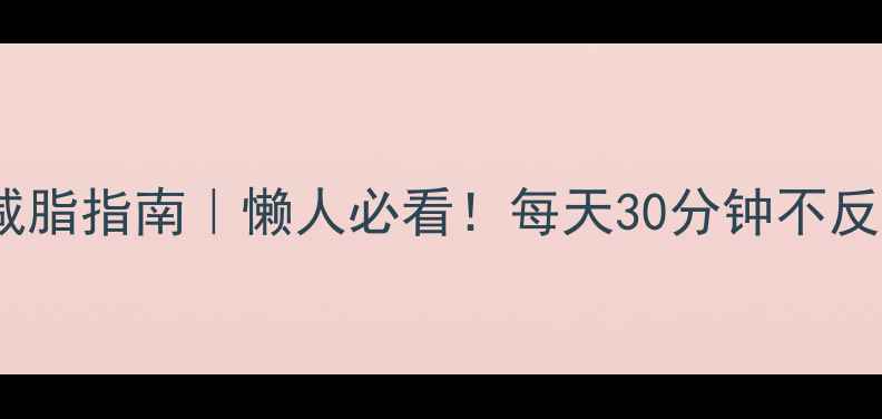 图片 🔥30天科学减脂指南｜懒人必看！每天30分钟不反弹的瘦身法2
