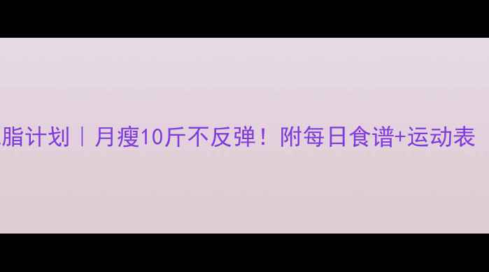 图片 🔥30天科学减脂计划｜月瘦10斤不反弹！附每日食谱+运动表（附对比图）1