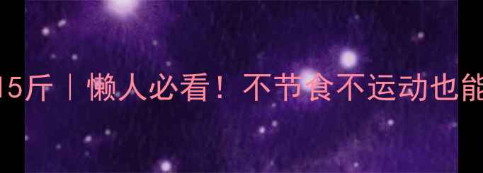 图片 🔥30天科学瘦15斤｜懒人必看！不节食不运动也能瘦的终极方法