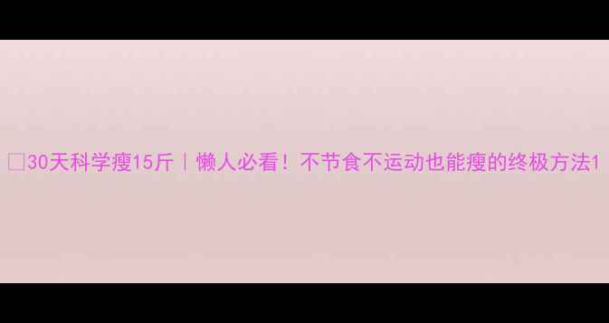 图片 🔥30天科学瘦15斤｜懒人必看！不节食不运动也能瘦的终极方法1