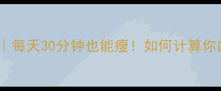 图片 🔥30天科学运动量表｜每天30分钟也能瘦！如何计算你的最佳减肥运动量？1