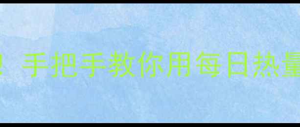图片 🔥30天精准控卡瘦10斤！手把手教你用每日热量消耗表吃出理想身材🔥