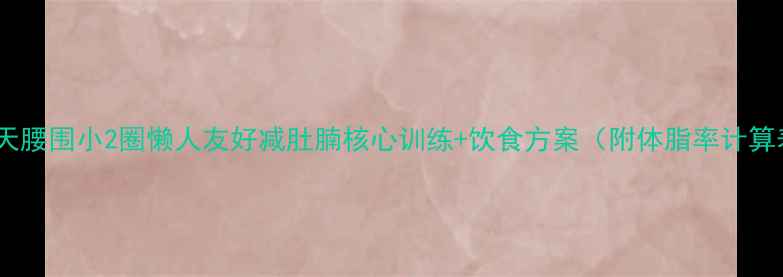 图片 🔥30天腰围小2圈懒人友好减肚腩核心训练+饮食方案（附体脂率计算表）1