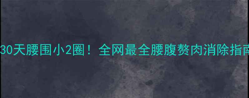 图片 🔥30天腰围小2圈！全网最全腰腹赘肉消除指南2
