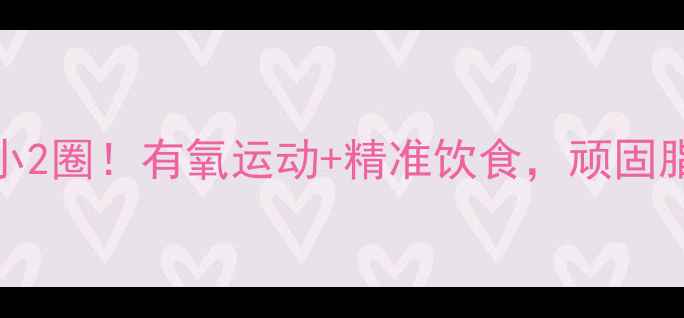 图片 🔥30天腰围小2圈！有氧运动+精准饮食，顽固脂肪全击退🔥
