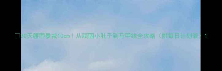 图片 🔥30天腰围暴减10cm｜从顽固小肚子到马甲线全攻略（附每日计划表）1