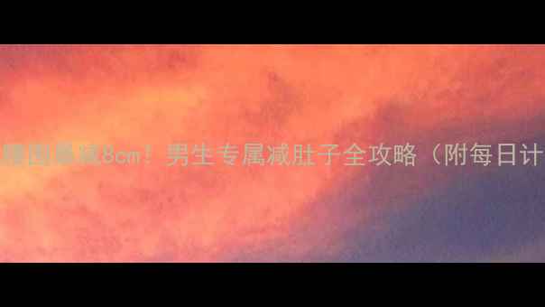 图片 🔥30天腰围暴减8cm！男生专属减肚子全攻略（附每日计划表）