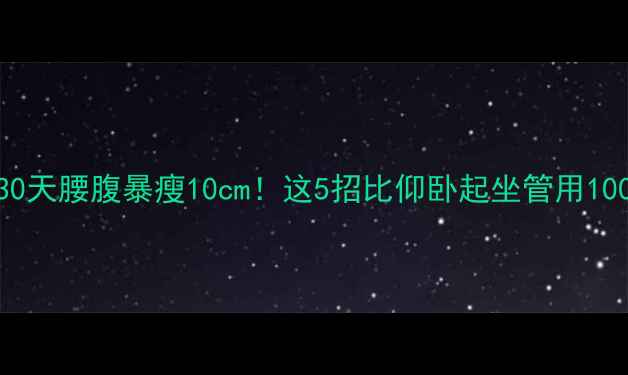 图片 🔥30天腰腹暴瘦10cm！这5招比仰卧起坐管用100倍