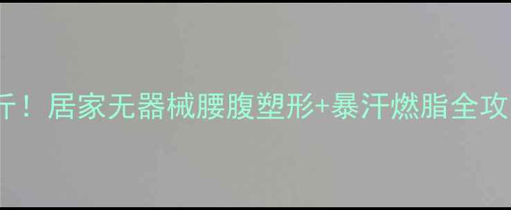 图片 🔥30天腰腹暴瘦10斤！居家无器械腰腹塑形+暴汗燃脂全攻略（附跟练动作）1