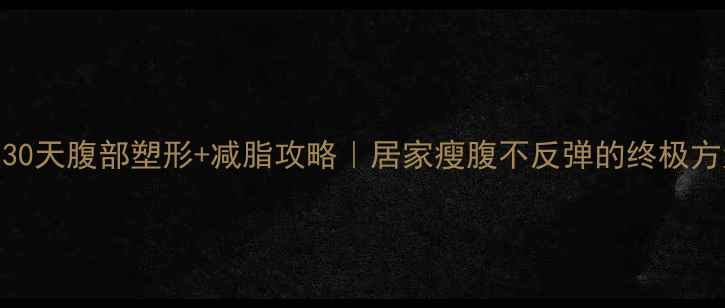 图片 🔥30天腹部塑形+减脂攻略｜居家瘦腹不反弹的终极方法