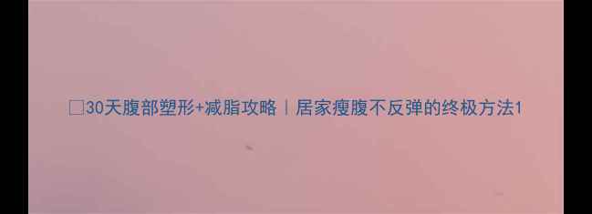 图片 🔥30天腹部塑形+减脂攻略｜居家瘦腹不反弹的终极方法1