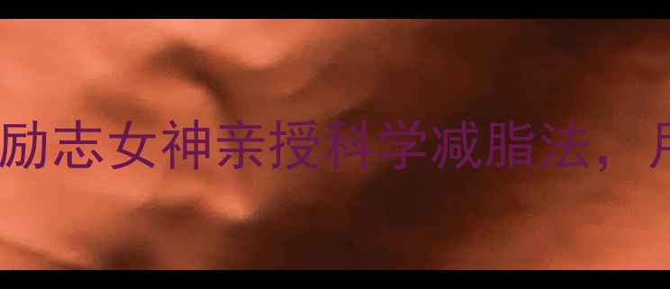 图片 🔥30天蜕变：减肥励志女神亲授科学减脂法，月瘦15斤不反弹！2