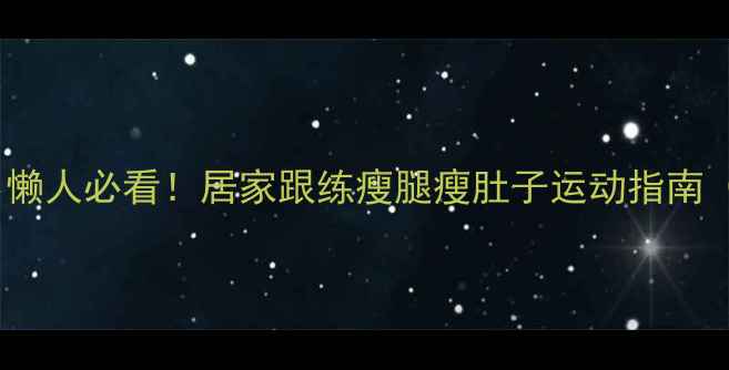 图片 🔥30天见证变化｜懒人必看！居家跟练瘦腿瘦肚子运动指南（附详细计划表）2