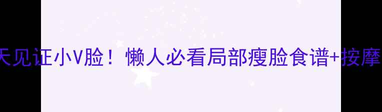 图片 🔥30天见证小V脸！懒人必看局部瘦脸食谱+按摩手法2