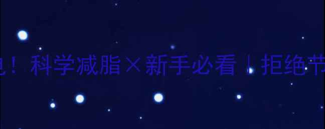 图片 🔥30天逆袭成闪电！科学减脂×新手必看｜拒绝节食的5大黄金法则