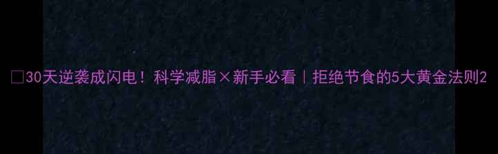 图片 🔥30天逆袭成闪电！科学减脂×新手必看｜拒绝节食的5大黄金法则2