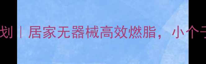 图片 🔥30天逆袭计划｜居家无器械高效燃脂，小个子男生必看！1