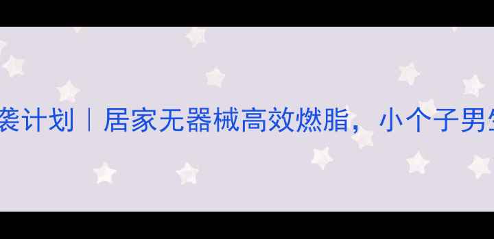 图片 🔥30天逆袭计划｜居家无器械高效燃脂，小个子男生必看！2