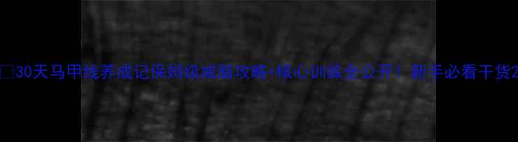 图片 🔥30天马甲线养成记保姆级减脂攻略+核心训练全公开！新手必看干货2