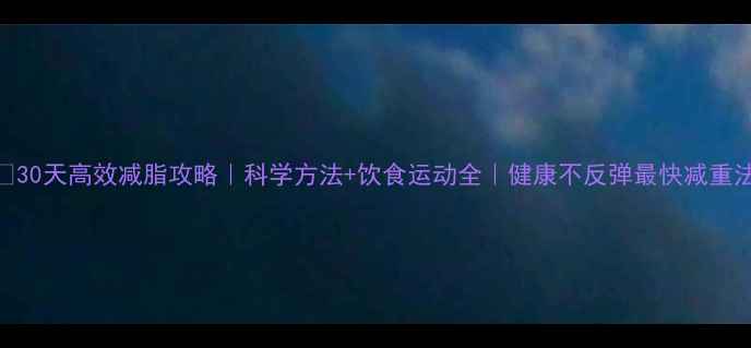 图片 🔥30天高效减脂攻略｜科学方法+饮食运动全｜健康不反弹最快减重法