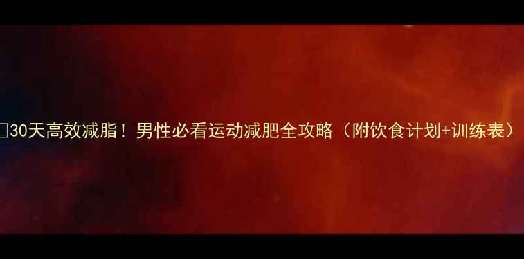 图片 🔥30天高效减脂！男性必看运动减肥全攻略（附饮食计划+训练表）1