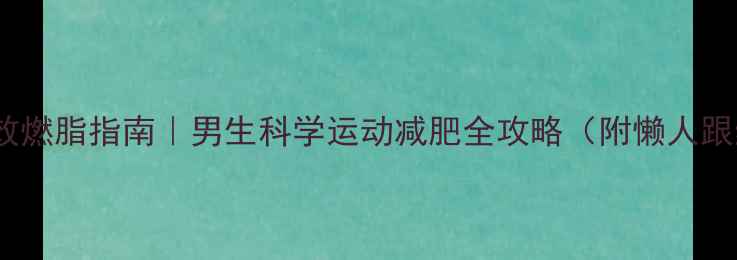 图片 🔥30天高效燃脂指南｜男生科学运动减肥全攻略（附懒人跟练计划）1