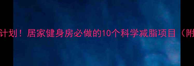 图片 🔥30天高效燃脂计划！居家健身房必做的10个科学减脂项目（附详细动作图解）