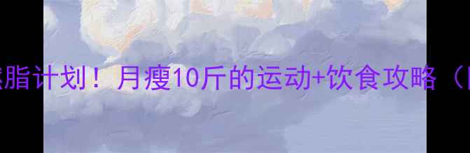 图片 🔥30天高效燃脂计划！月瘦10斤的运动+饮食攻略（附具体动作）