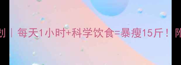 图片 🔥30天高效燃脂计划｜每天1小时+科学饮食=暴瘦15斤！附详细训练表&食谱2